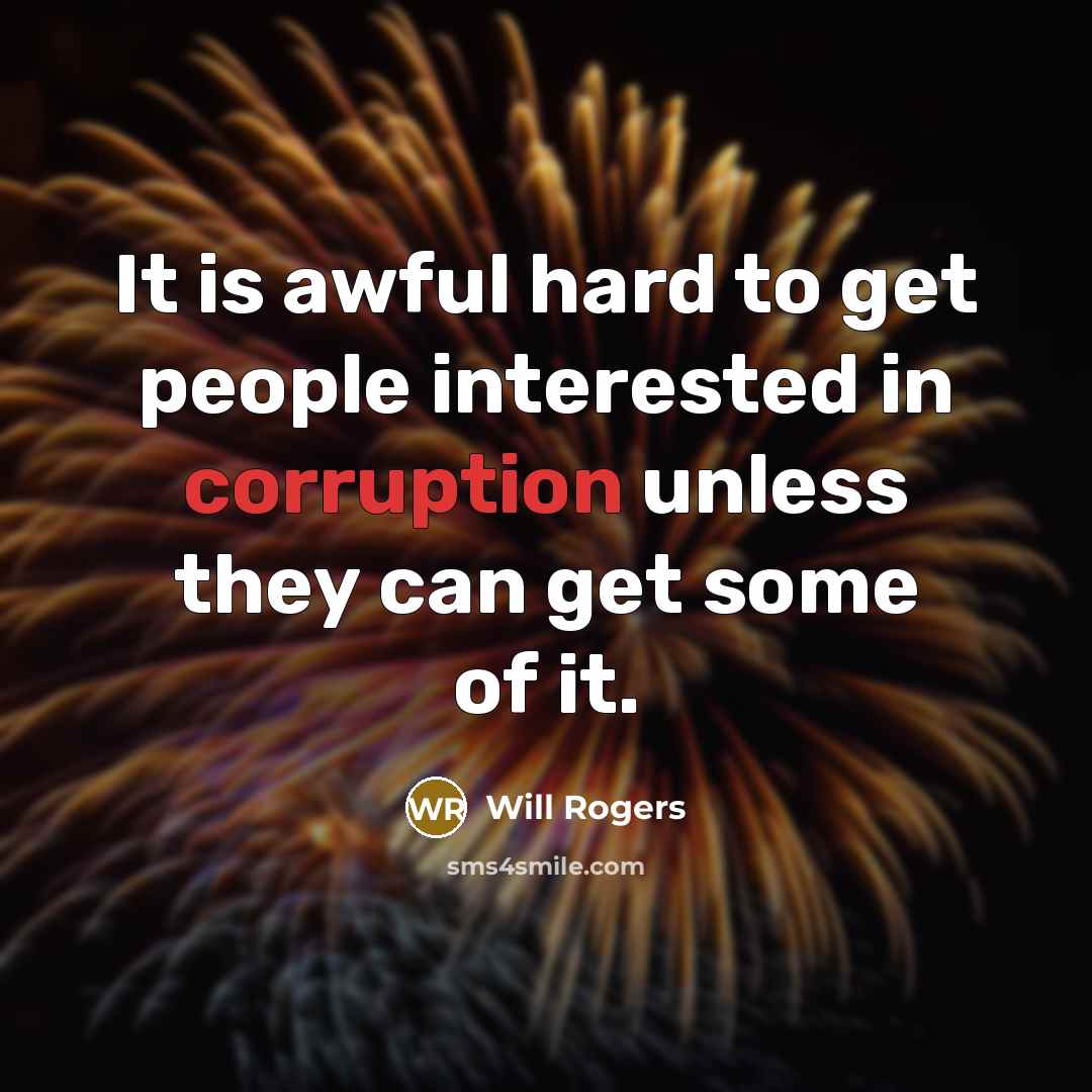 “It is awful hard to get people interested in corruption…” quote by Will Rogers