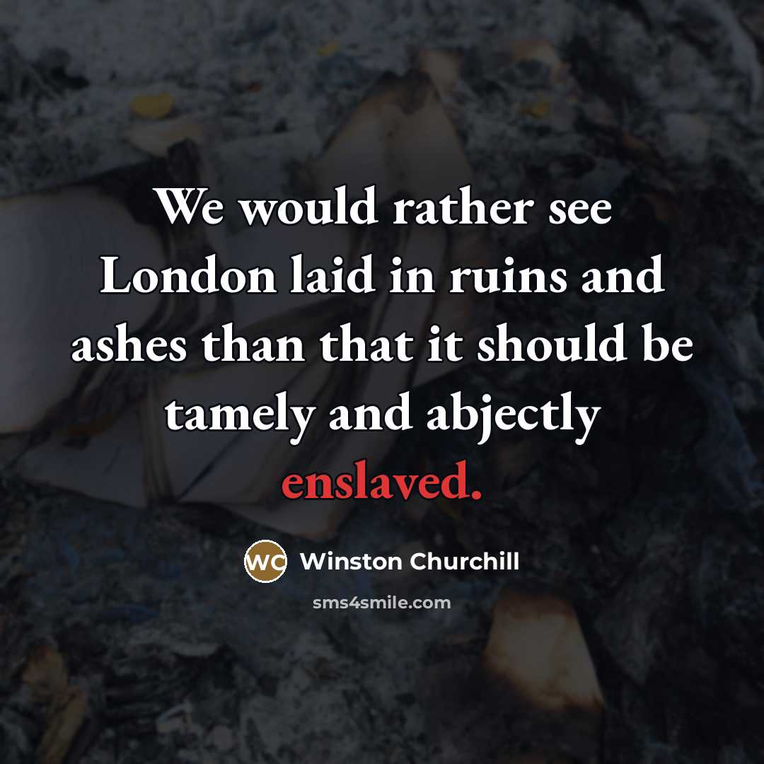 “We would rather see London laid in ruins and ashes…” quote by Winston Churchill