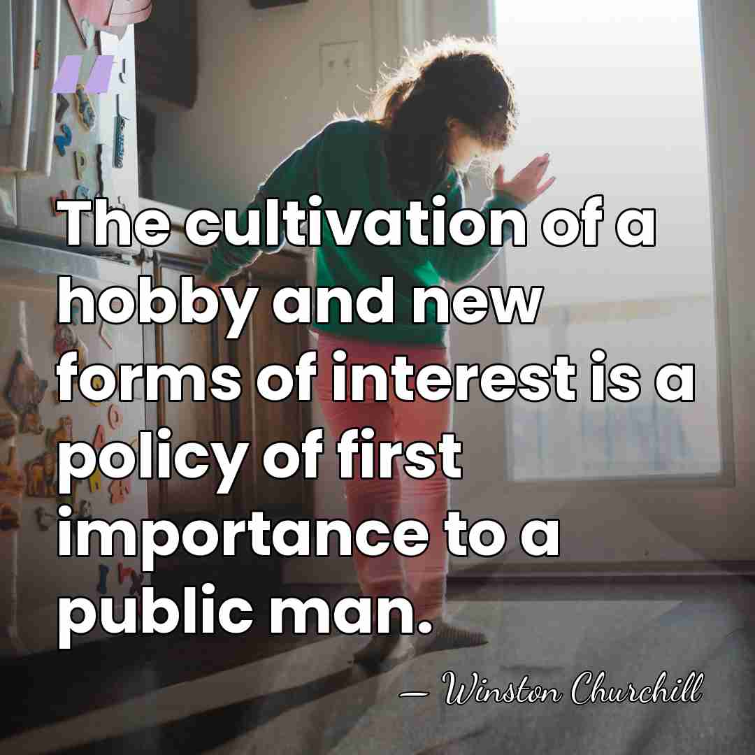 The cultivation of a hobby and new forms of interest is a&hellip; - Winston Churchill