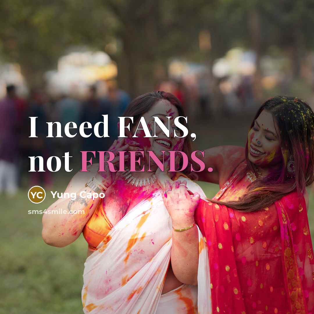 “I need FANS, not FRIENDS.” quote by Yung Capo