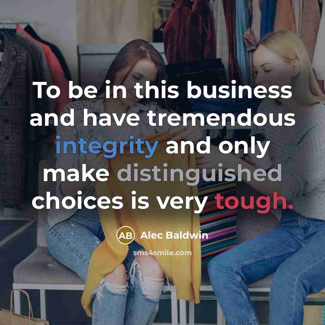 “To be in this business and have tremendous integrity and…” quote by Alec Baldwin
