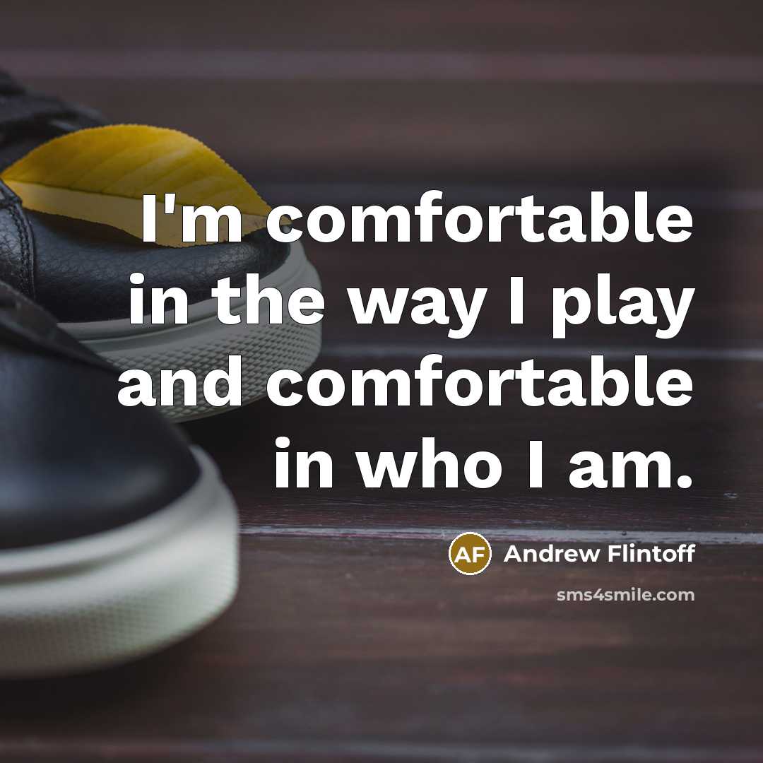 “I'm comfortable in the way I play and comfortable in…” quote by Andrew Flintoff