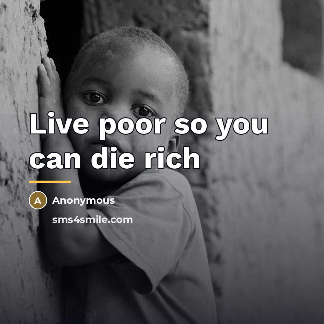“Live poor so you can die rich…” quote by Anonymous