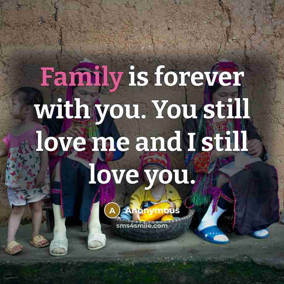 “Family is forever with you. You still love me and…” quote by Anonymous
