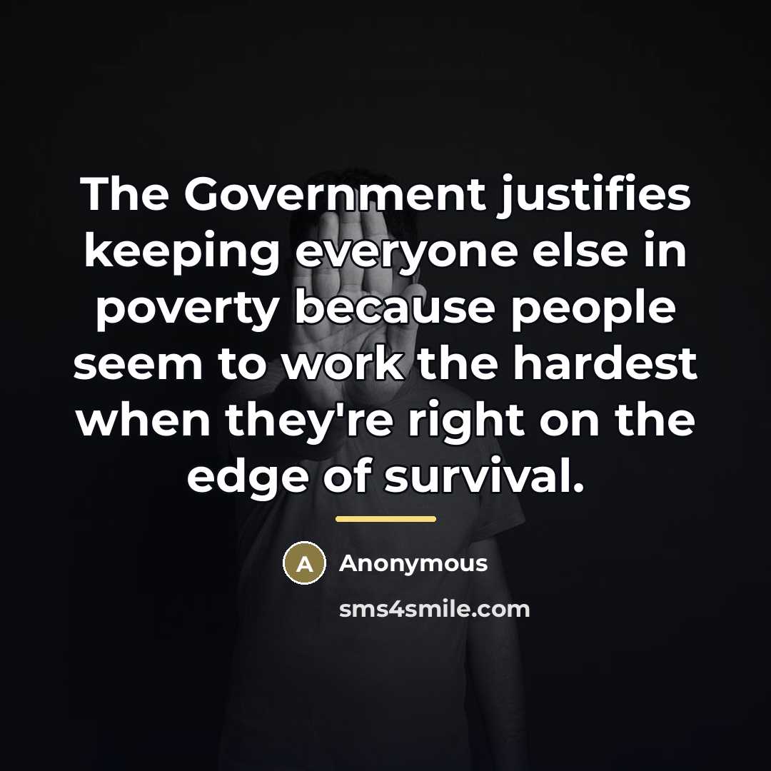 “The Government justifies keeping everyone else in poverty because people…” quote by Anonymous