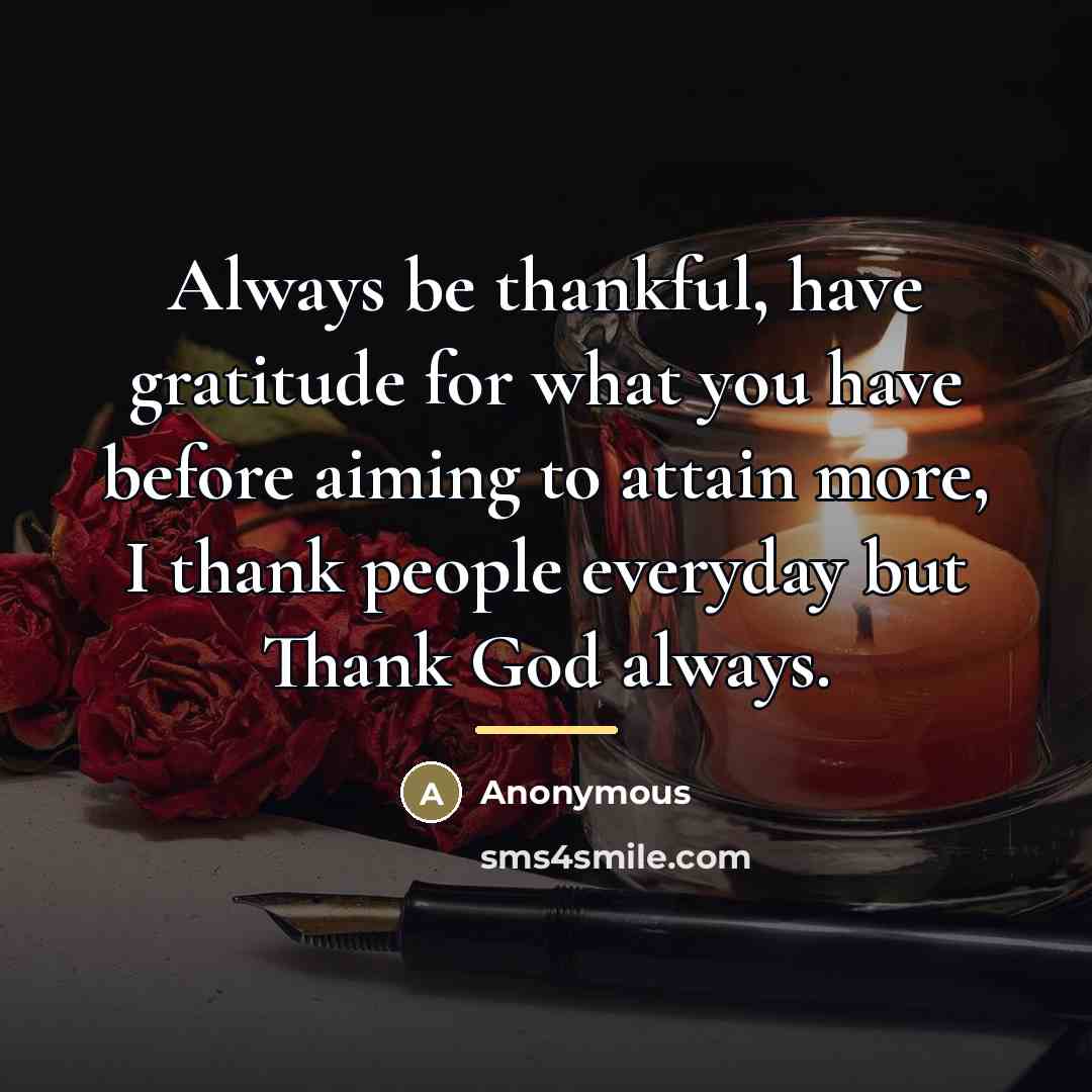 “Always be thankful, have gratitude for what you have before…” quote by Anonymous