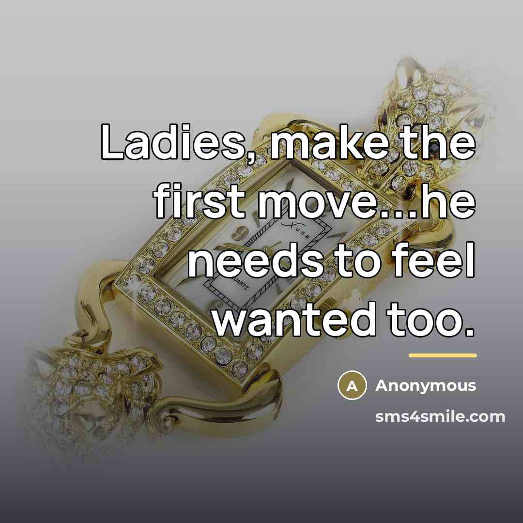 “Ladies, make the first move...he needs to feel wanted too.…” quote by Anonymous