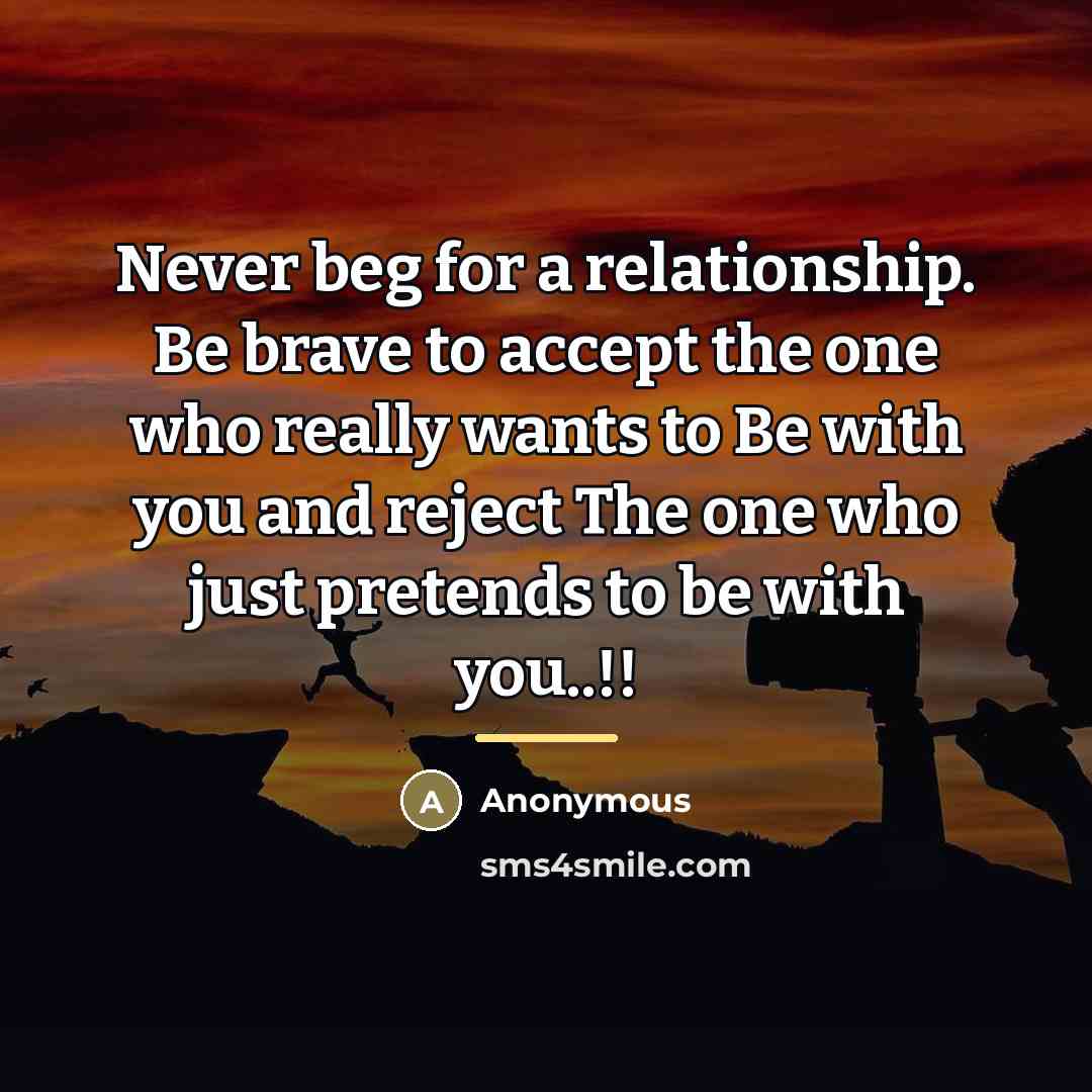 “Never beg for a relationship. Be brave to accept the…” quote by Anonymous