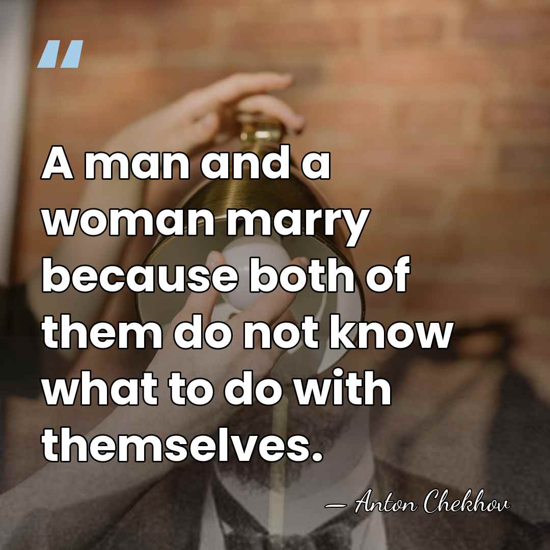A man and a woman marry because both of them do not&hellip; - Anton Chekhov