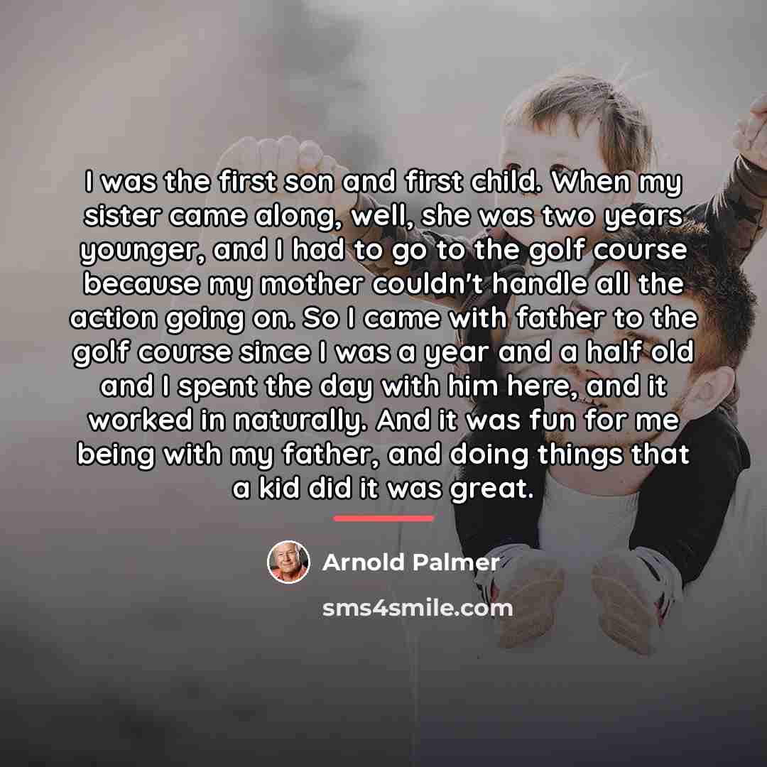“I was the first son and first child. When my…” quote by Arnold Palmer