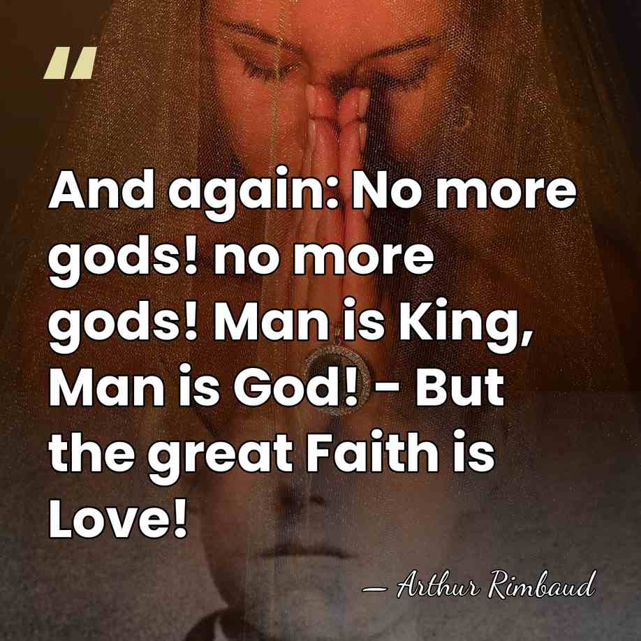 And again: No more gods! no more gods! Man is King, Man&hellip; - Arthur Rimbaud