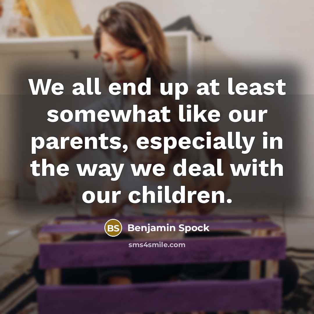 “We all end up at least somewhat like our parents,…” quote by Benjamin Spock