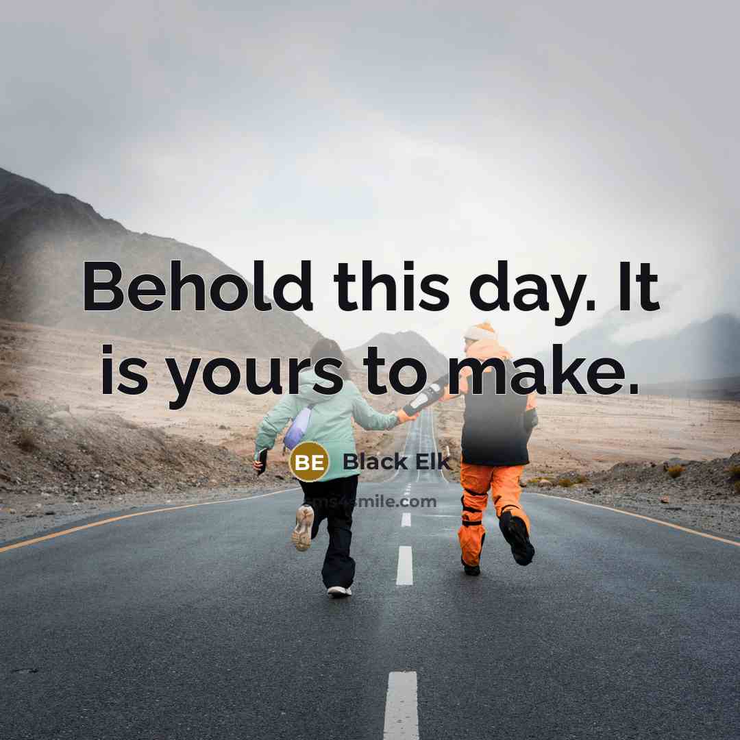 “Behold this day. It is yours to make.…” quote by Black Elk