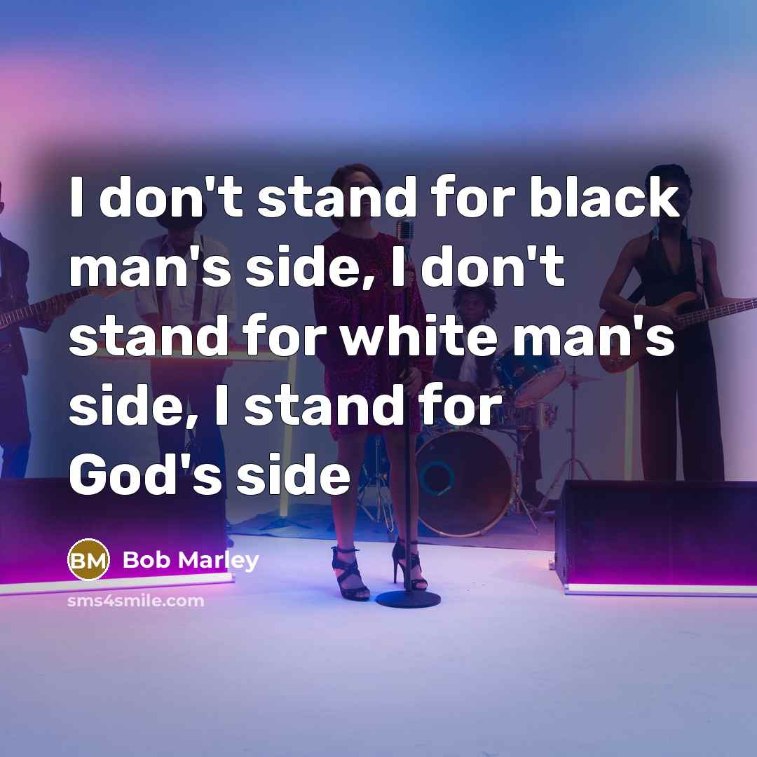“I don't stand for black man's side, I don't stand…” quote by Bob Marley