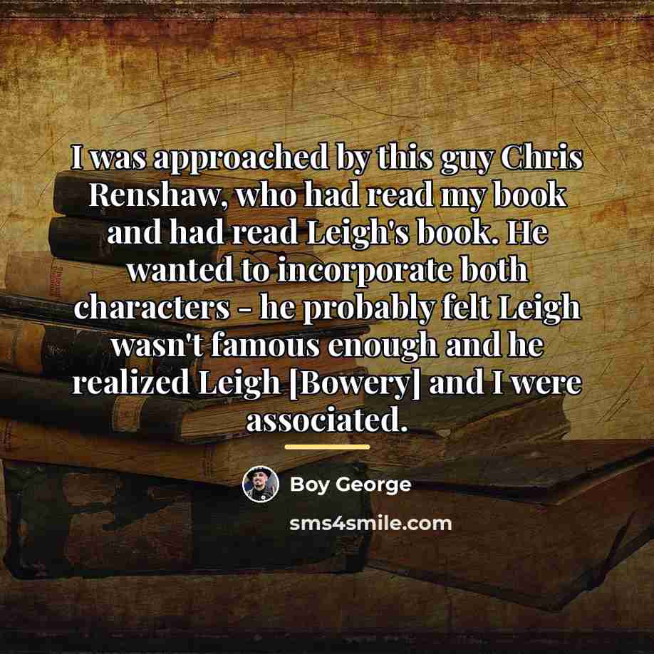 “I was approached by this guy Chris Renshaw, who had…” quote by Boy George