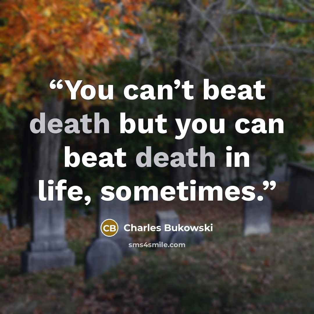 “You can’t beat death but you can beat death in life, sometimes.” quote by Charles Bukowski