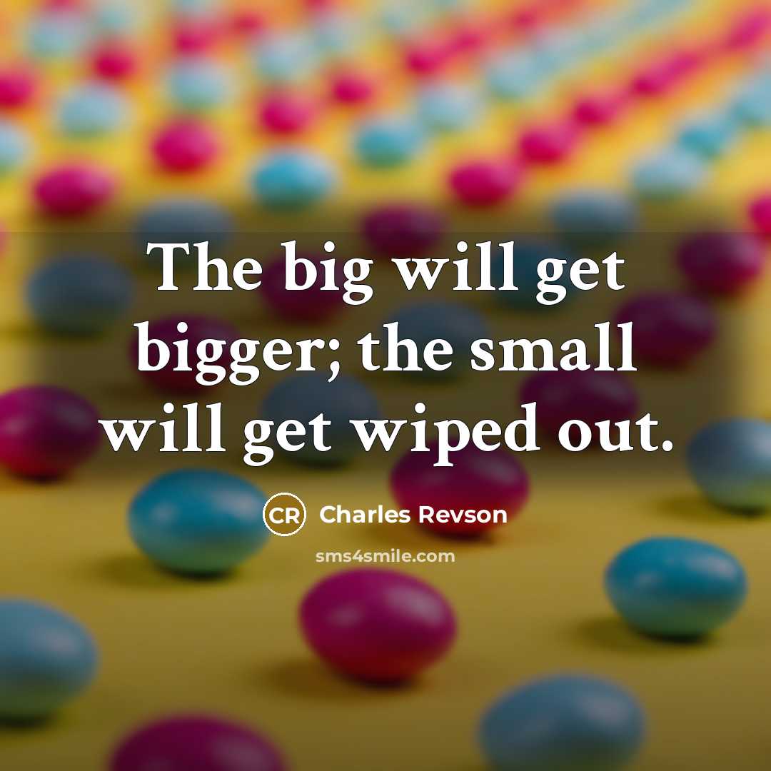 “The big will get bigger; the small will get wiped…” quote by Charles Revson