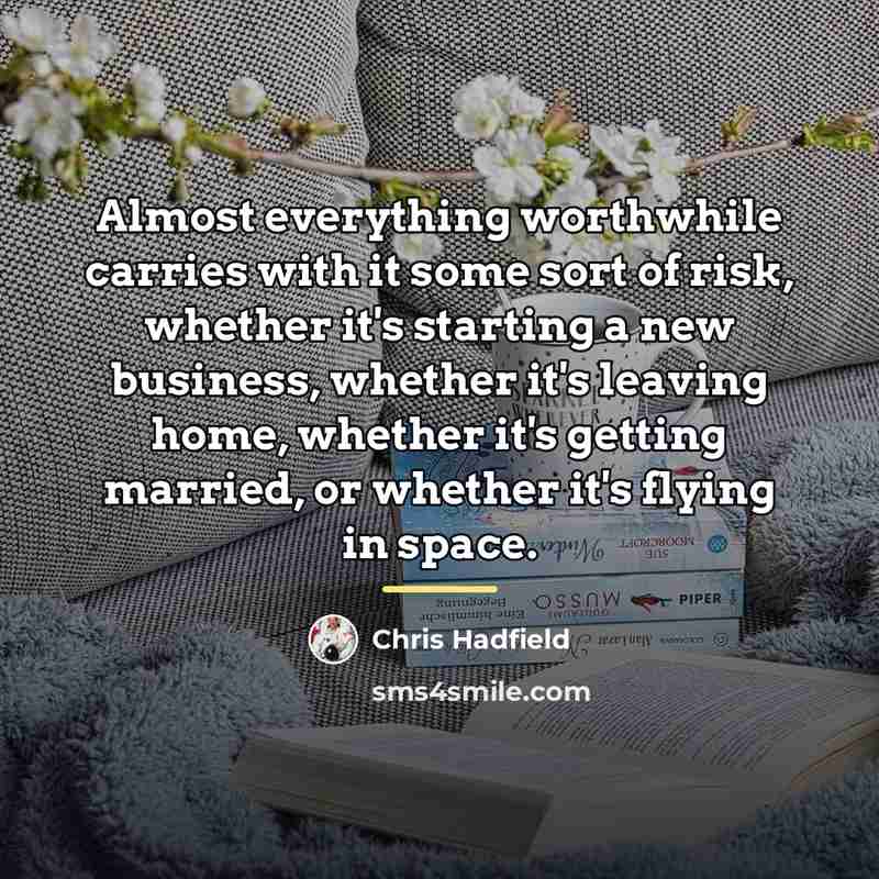 “Almost everything worthwhile carries with it some sort of risk,…” quote by Chris Hadfield