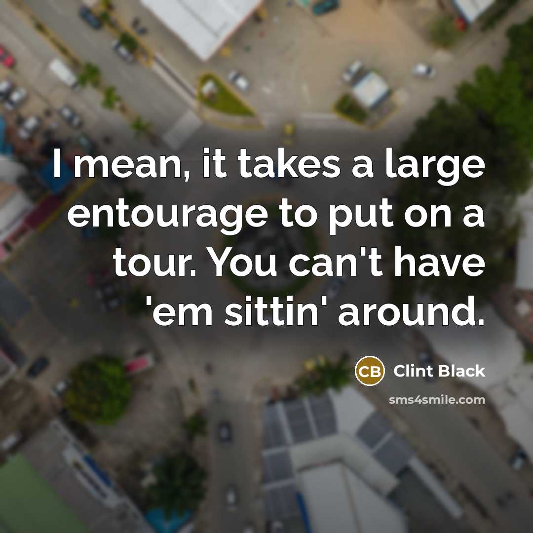 “I mean, it takes a large entourage to put on…” quote by Clint Black