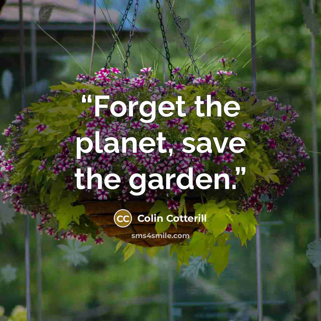 “Forget the planet, save the garden.” quote by Colin Cotterill