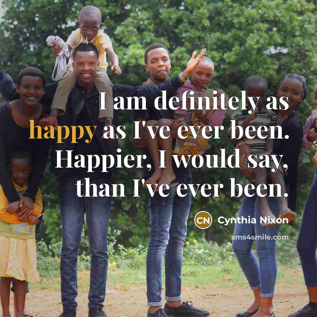 “I am definitely as happy as I've ever been. Happier,…” quote by Cynthia Nixon