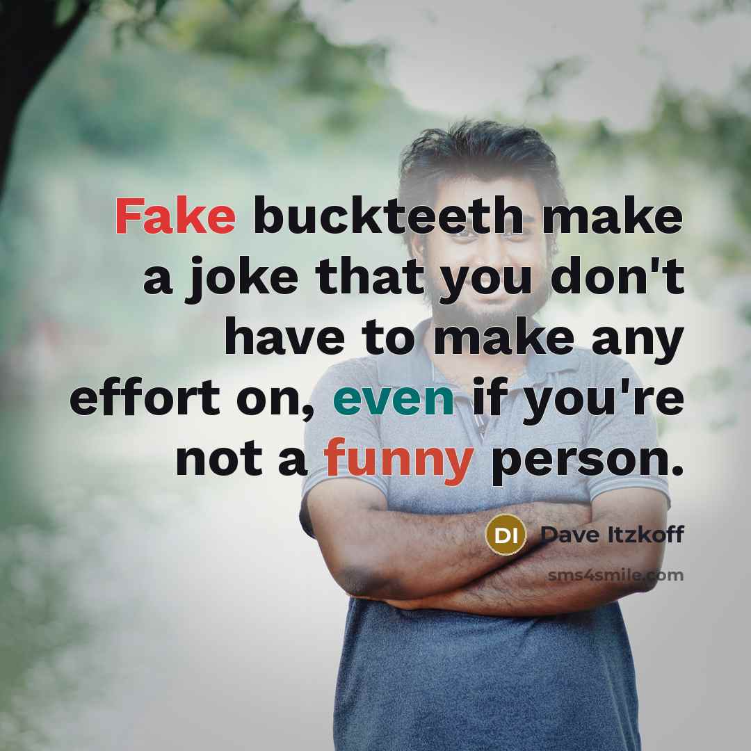 “Fake buckteeth make a joke that you don't have to make any effort on, even if you're not a funny person.” quote by Dave Itzkoff