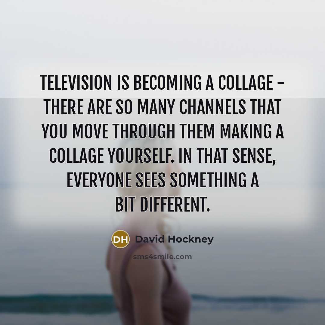 “Television is becoming a collage - there are so many…” quote by David Hockney
