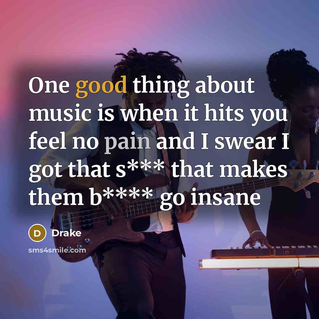 “One good thing about music is when it hits you feel no pain and I swear I got that s*** that makes them b**** go insane” quote by Drake