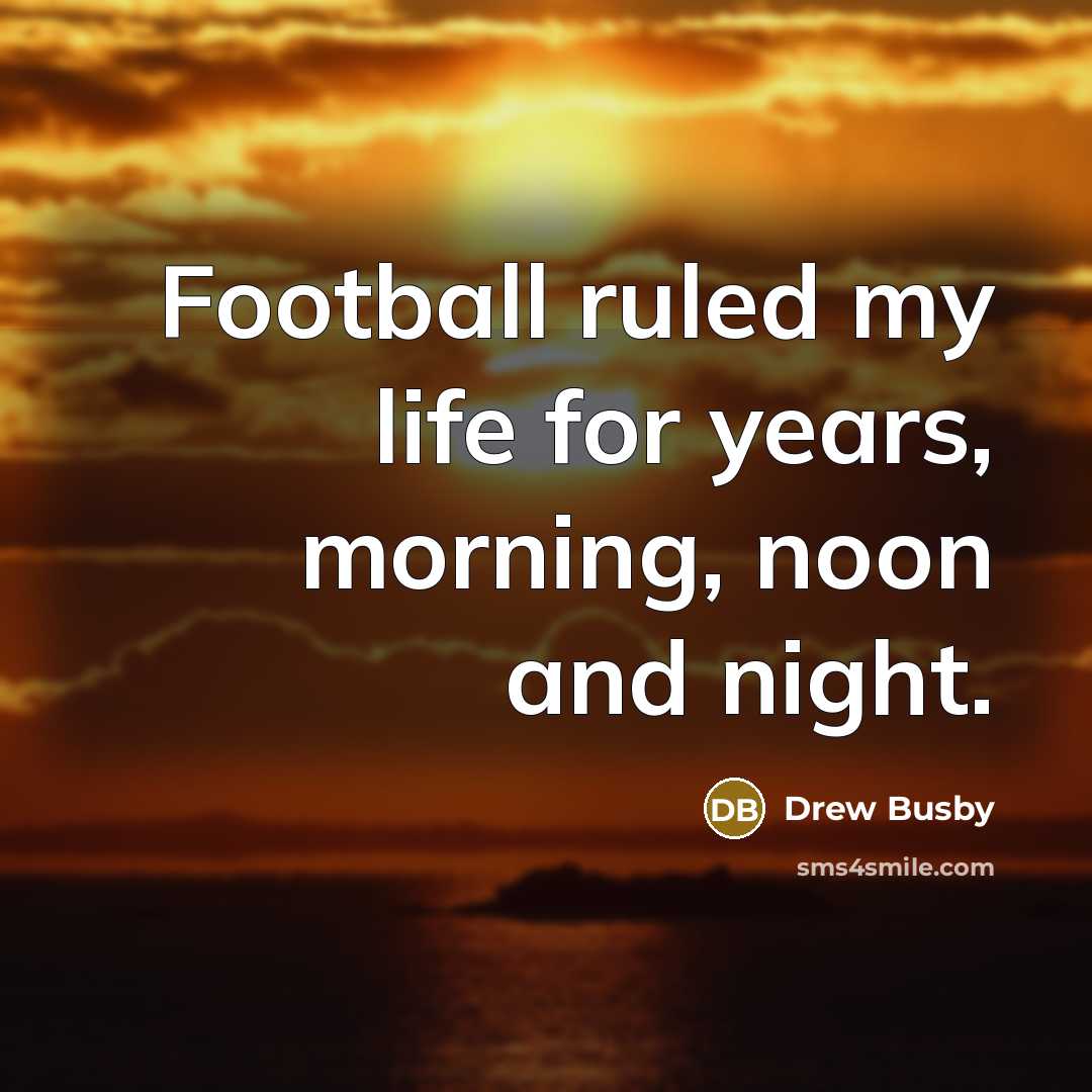 “Football ruled my life for years, morning, noon and night.…” quote by Drew Busby