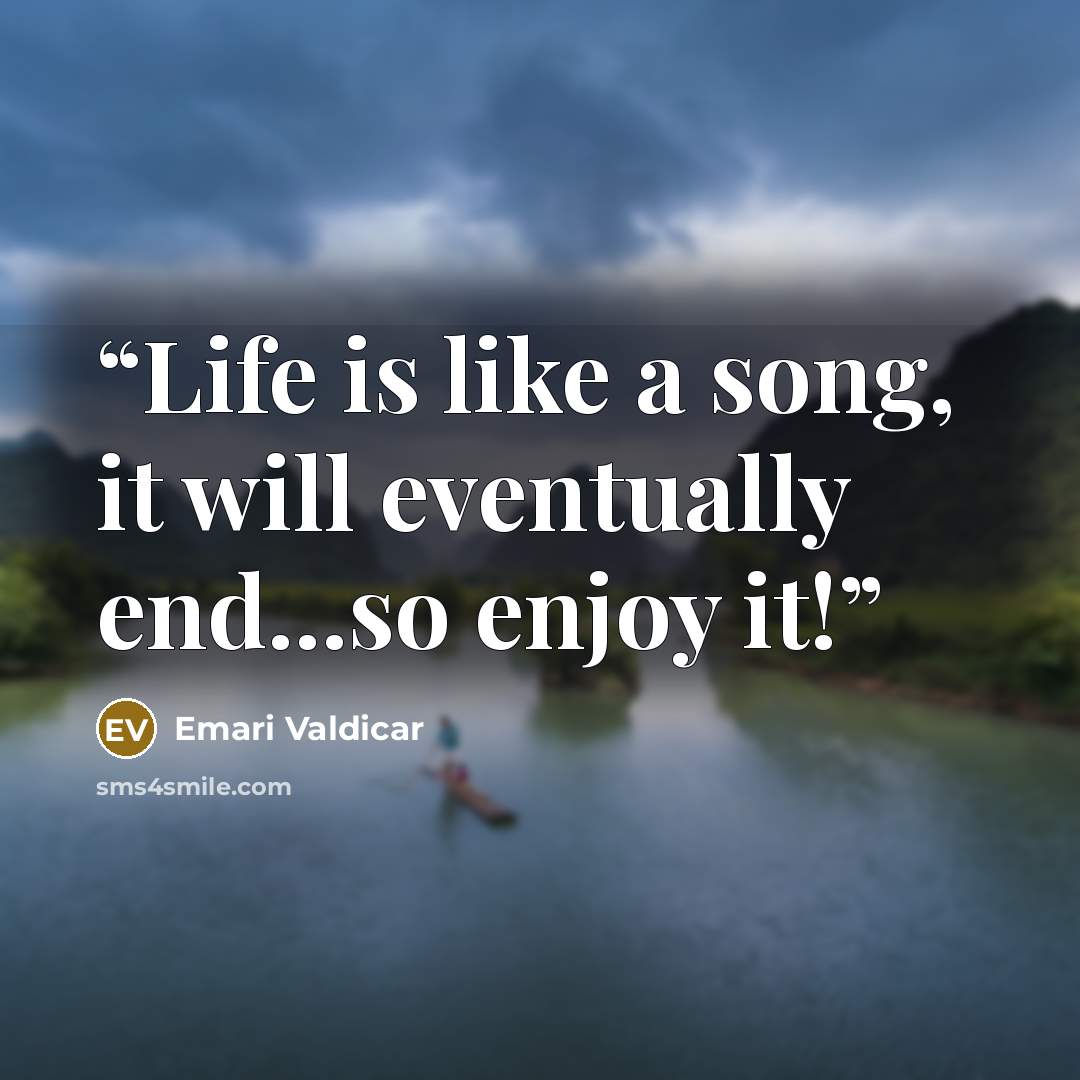 “Life is like a song, it will eventually end...so enjoy it!” quote by Emari Valdicar