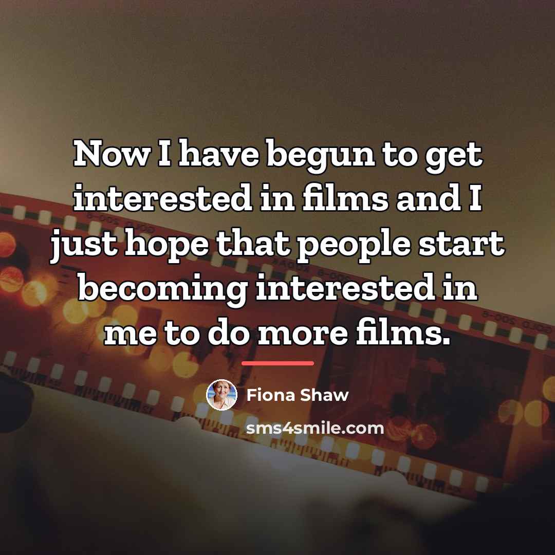 “Now I have begun to get interested in films and…” quote by Fiona Shaw