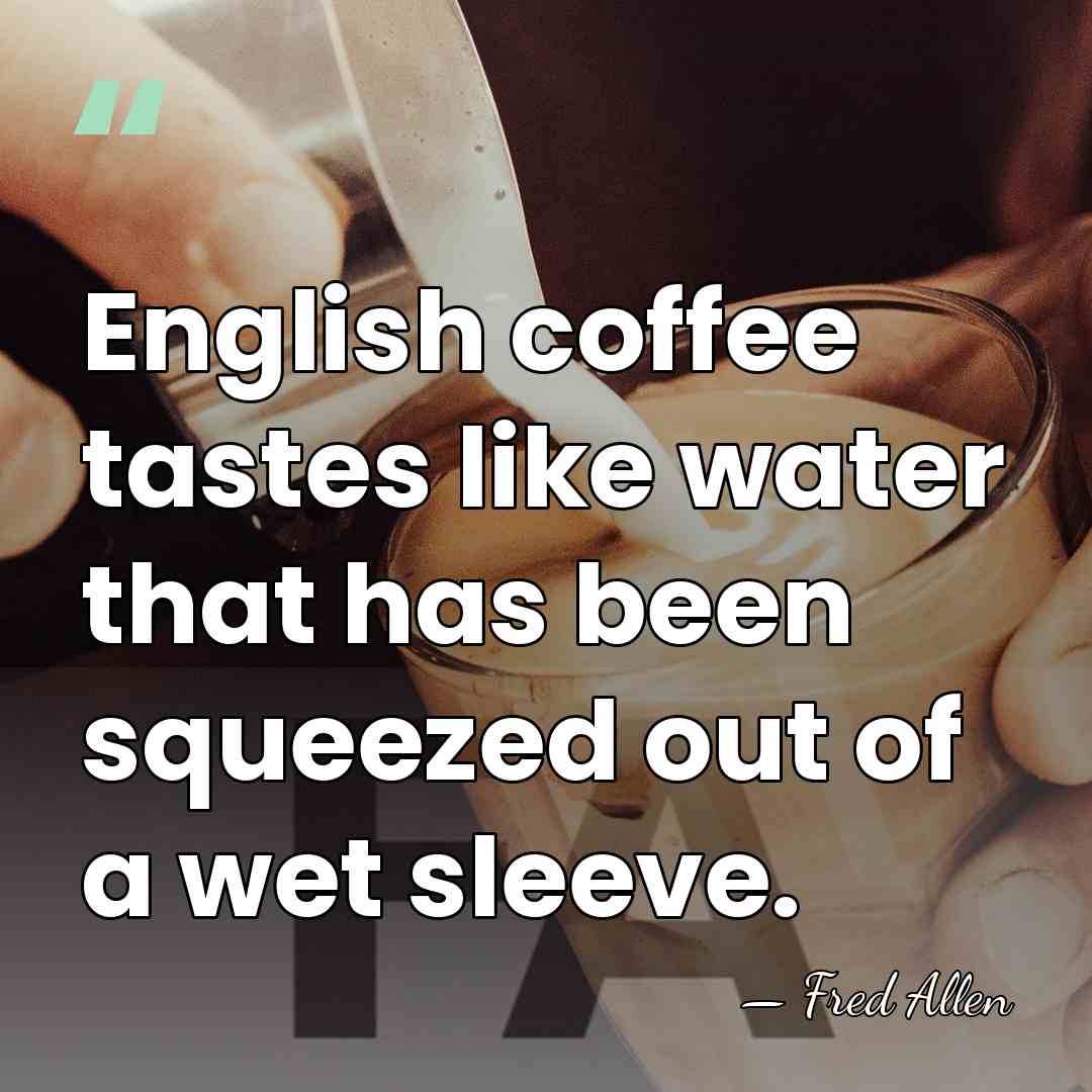 English coffee tastes like water that has been squeezed out of a&hellip; - Fred Allen