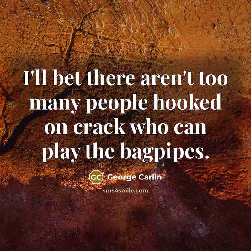 “I'll bet there aren't too many people hooked on crack…” quote by George Carlin