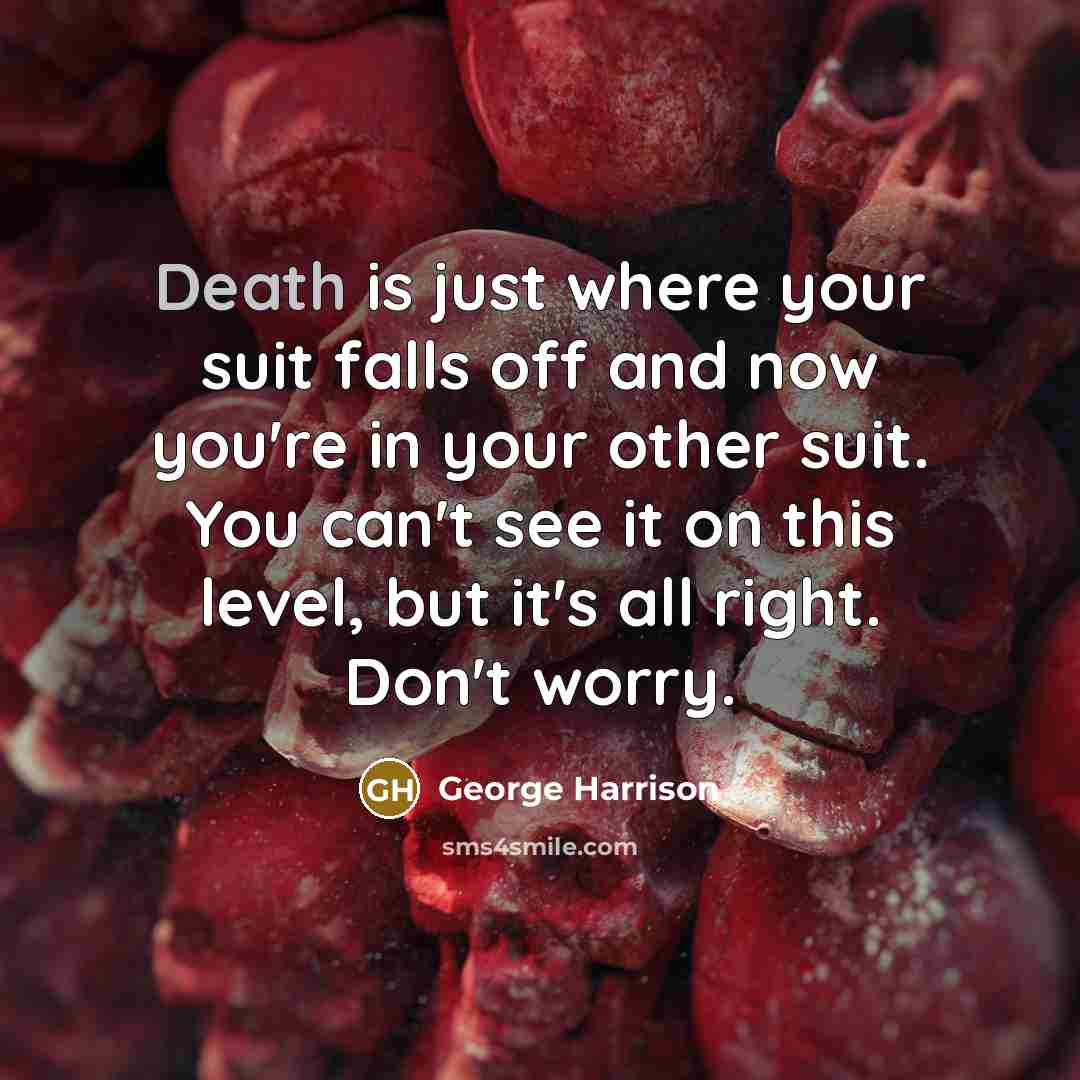 “Death is just where your suit falls off and now…” quote by George Harrison