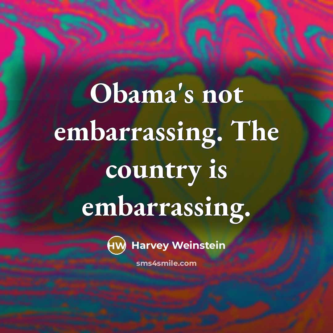 “Obama's not embarrassing. The country is embarrassing.…” quote by Harvey Weinstein