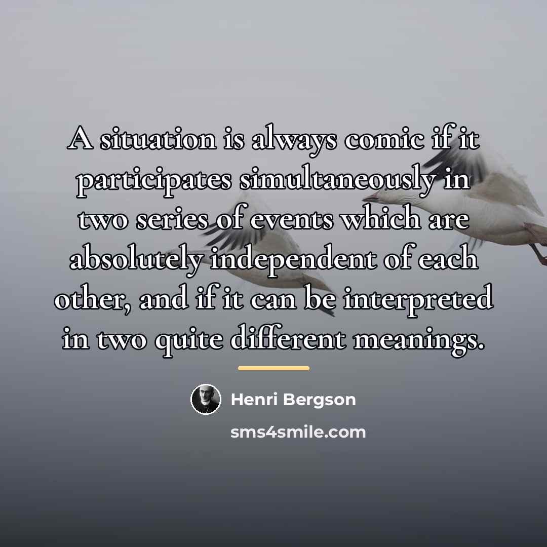 “A situation is always comic if it participates simultaneously in…” quote by Henri Bergson