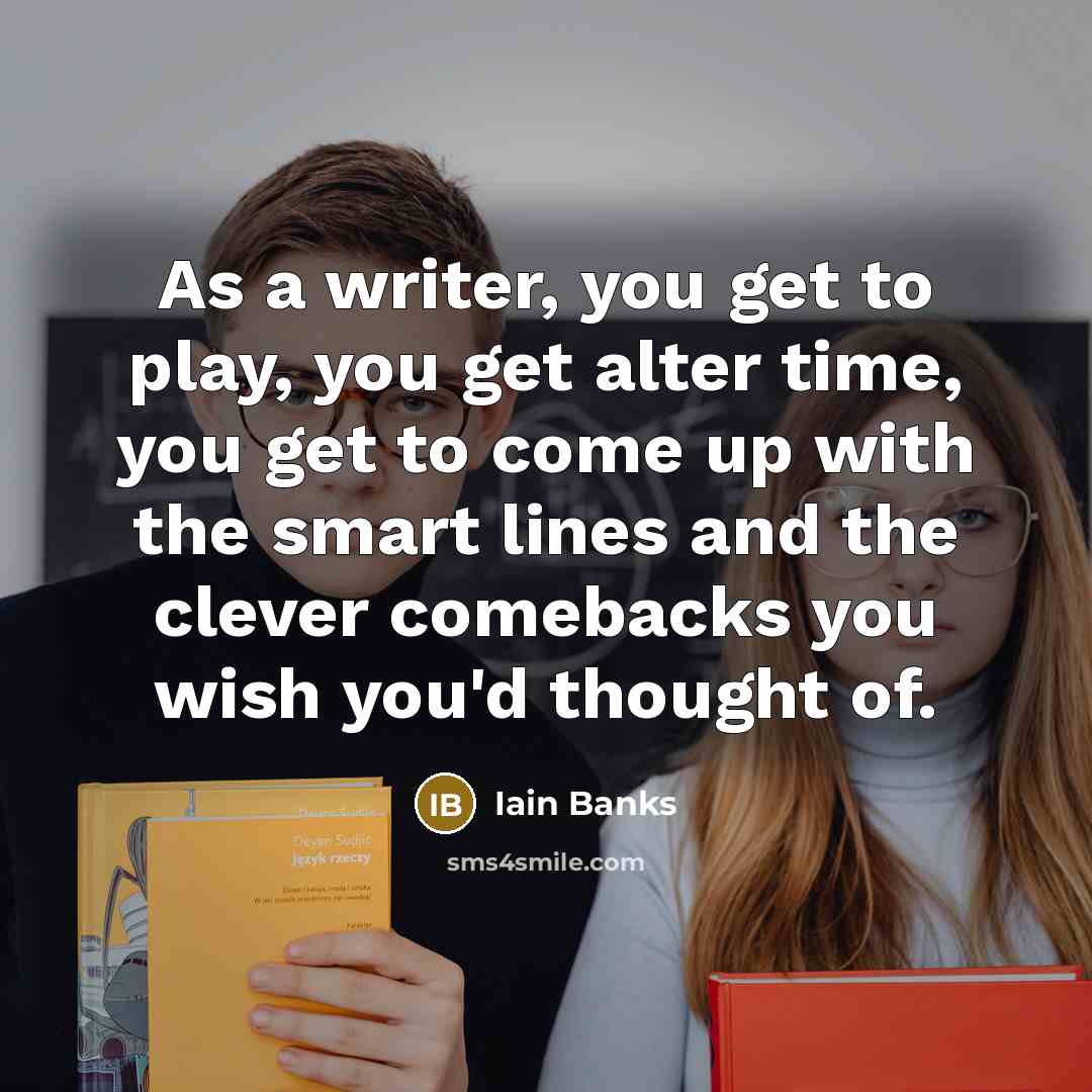 “As a writer, you get to play, you get alter…” quote by Iain Banks