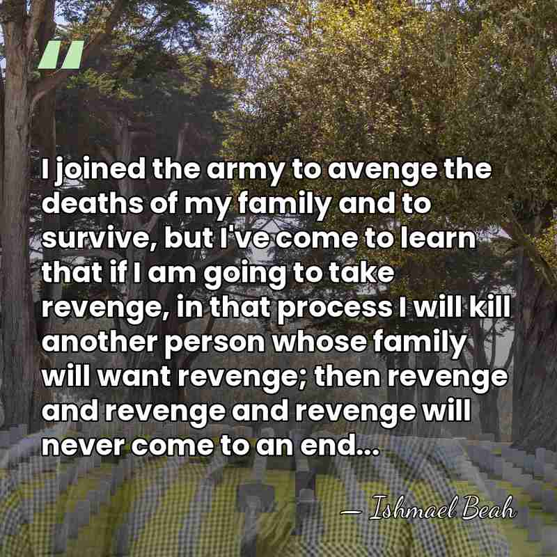 I joined the army to avenge the deaths of my family and&hellip; - Ishmael Beah