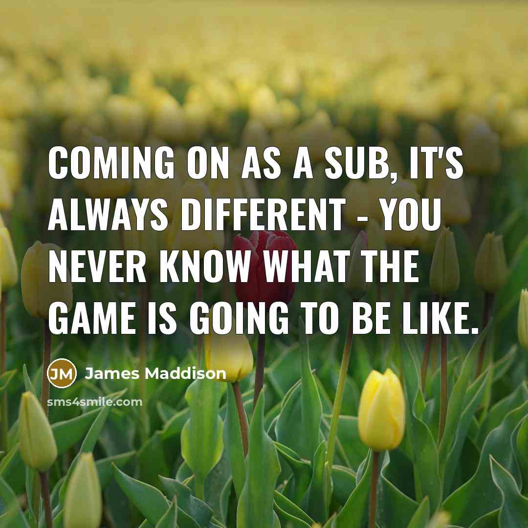 “Coming on as a sub, it's always different - you…” quote by James Maddison