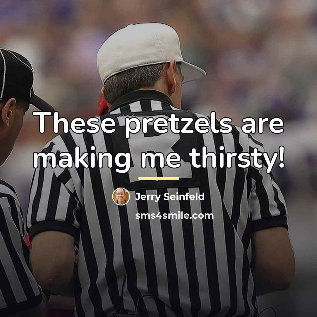“These pretzels are making me thirsty!…” quote by Jerry Seinfeld