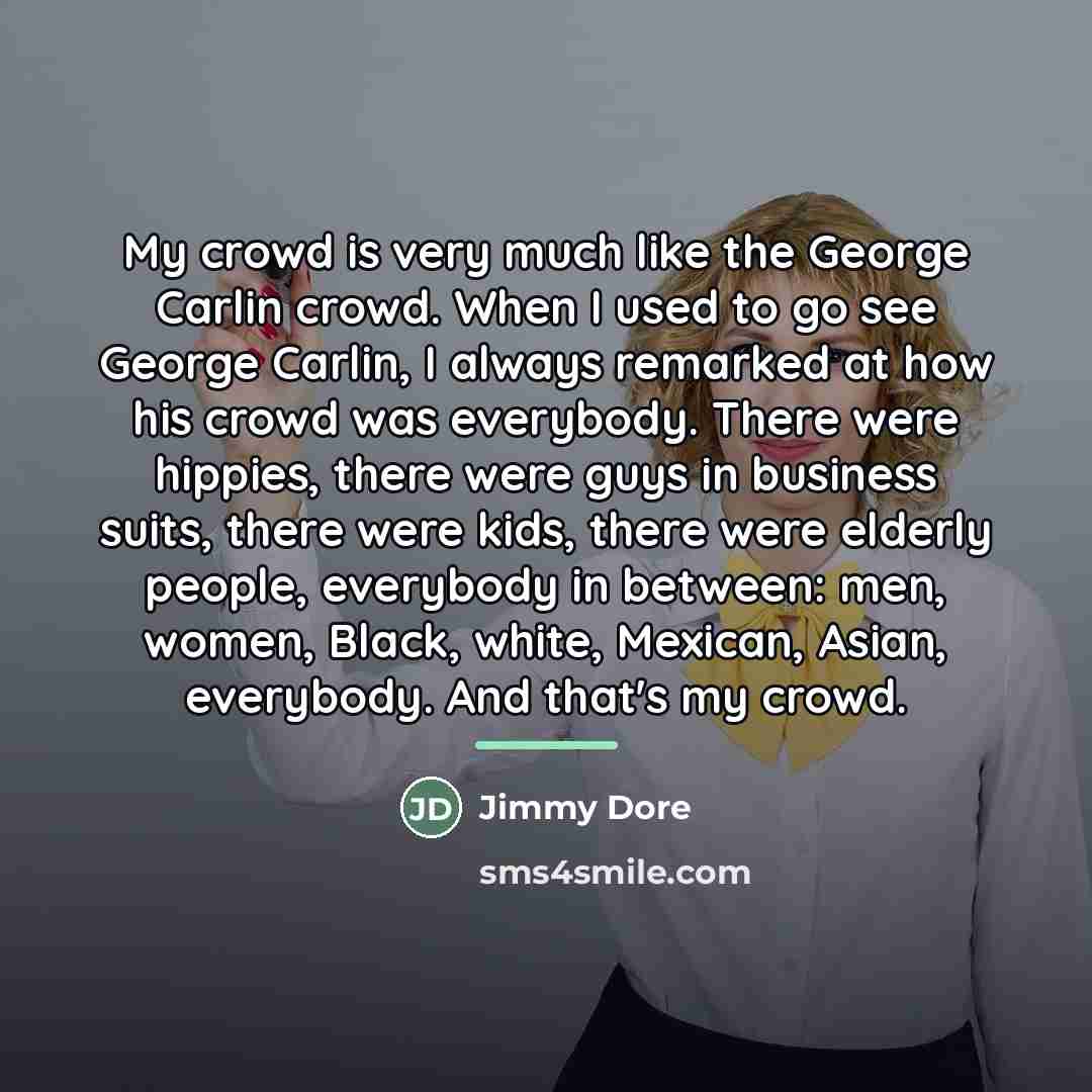 “My crowd is very much like the George Carlin crowd.…” quote by Jimmy Dore