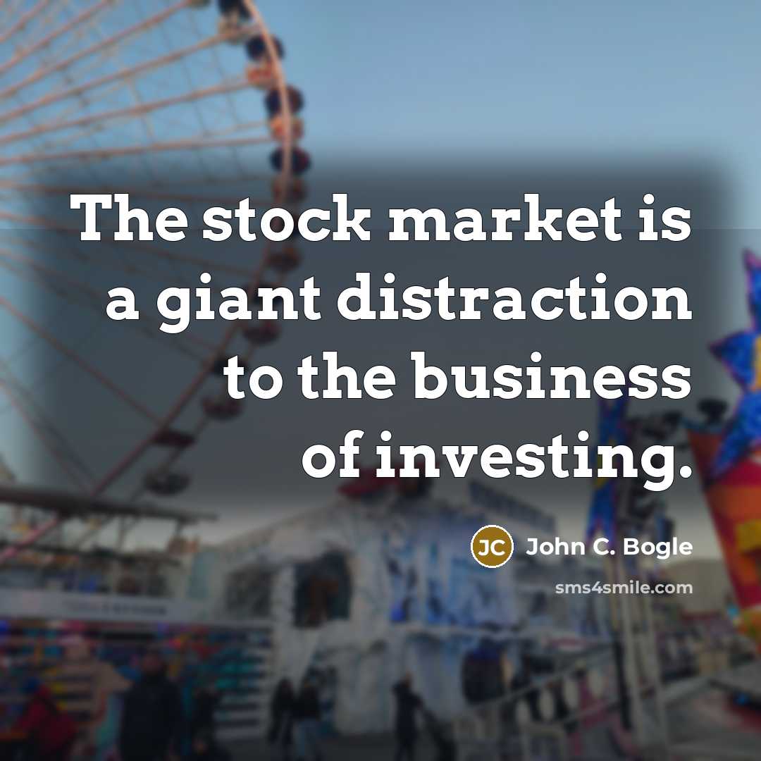 “The stock market is a giant distraction to the business…” quote by John C. Bogle