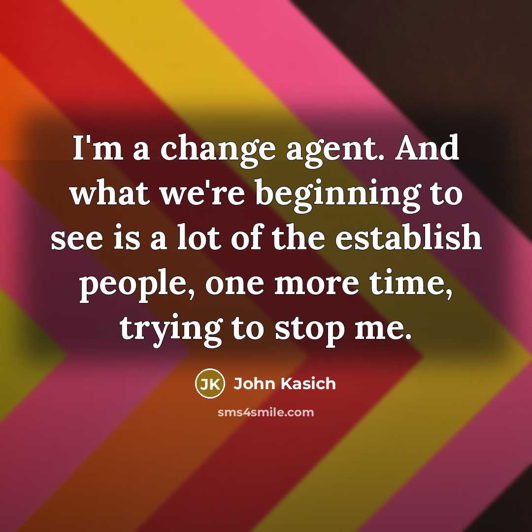 “I'm a change agent. And what we're beginning to see…” quote by John Kasich
