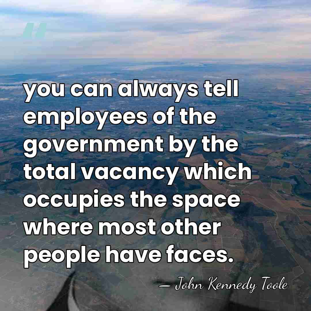 you can always tell employees of the government by the total vacancy&hellip; - John Kennedy Toole