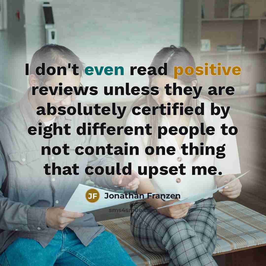 “I don't even read positive reviews unless they are absolutely…” quote by Jonathan Franzen
