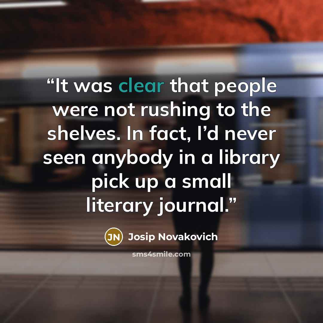 “It was clear that people were not rushing to the shelves. In fact, I’d never seen anybody in a library pick up a small literary journal.” quote by Josip Novakovich