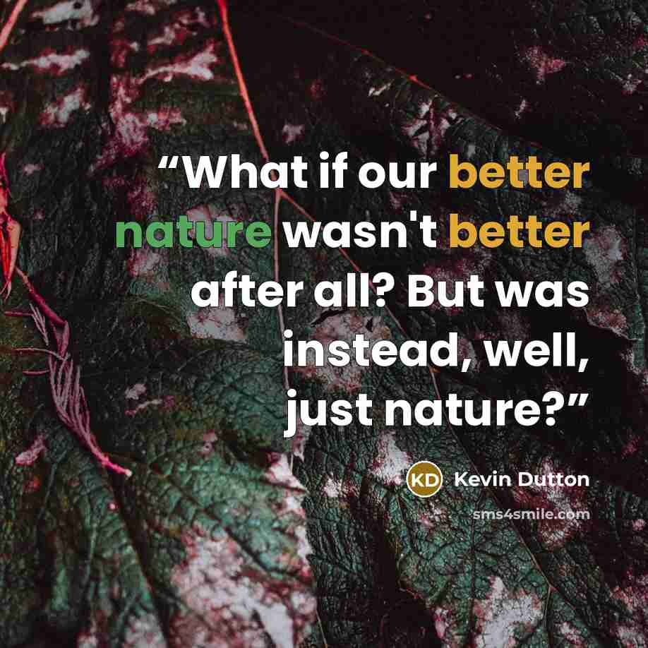 “What if our better nature wasn't better after all? But was instead, well, just nature?” quote by Kevin Dutton