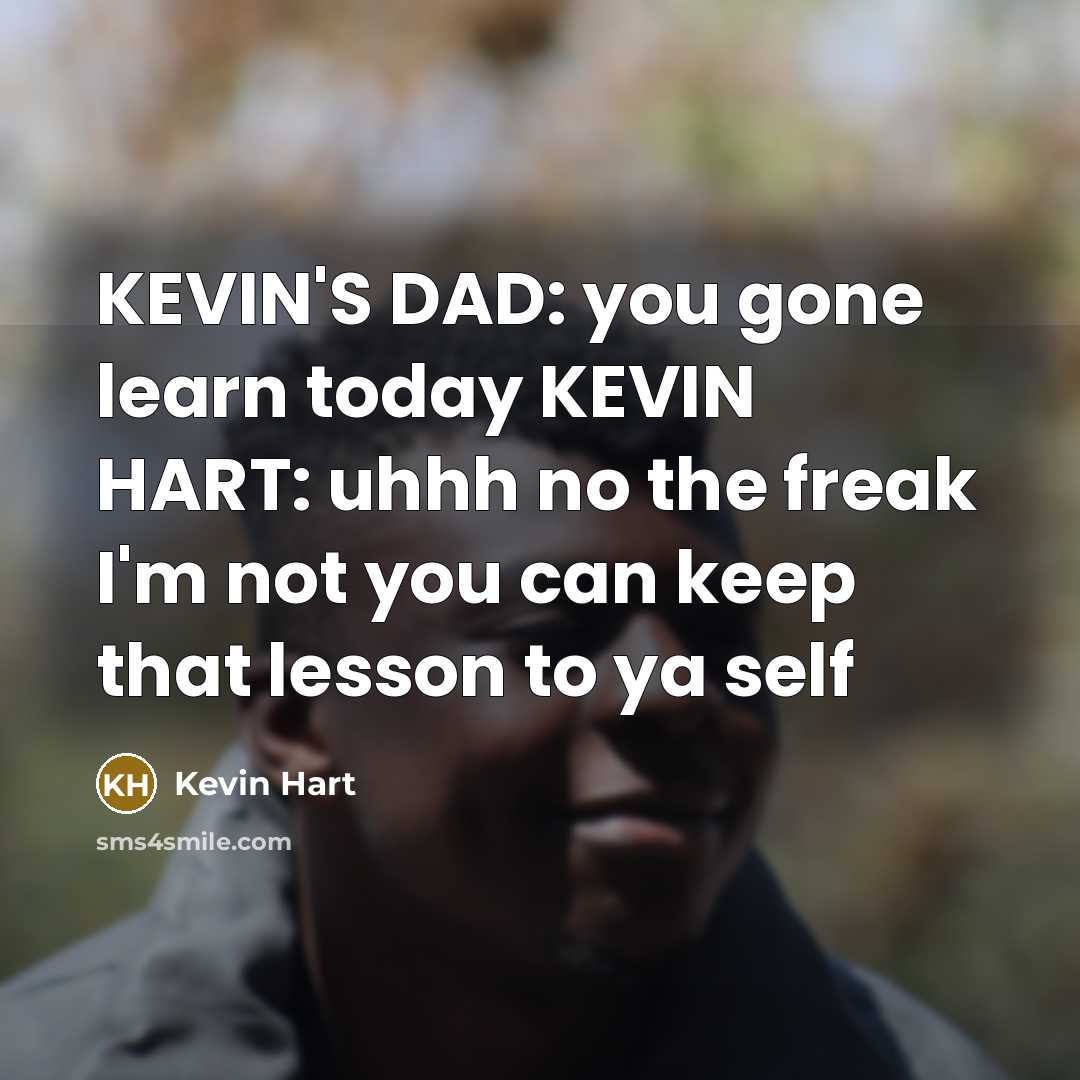 “KEVIN'S DAD: you gone learn today KEVIN HART: uhhh no the freak I'm not you can keep that lesson to ya self” quote by KEVIN HART