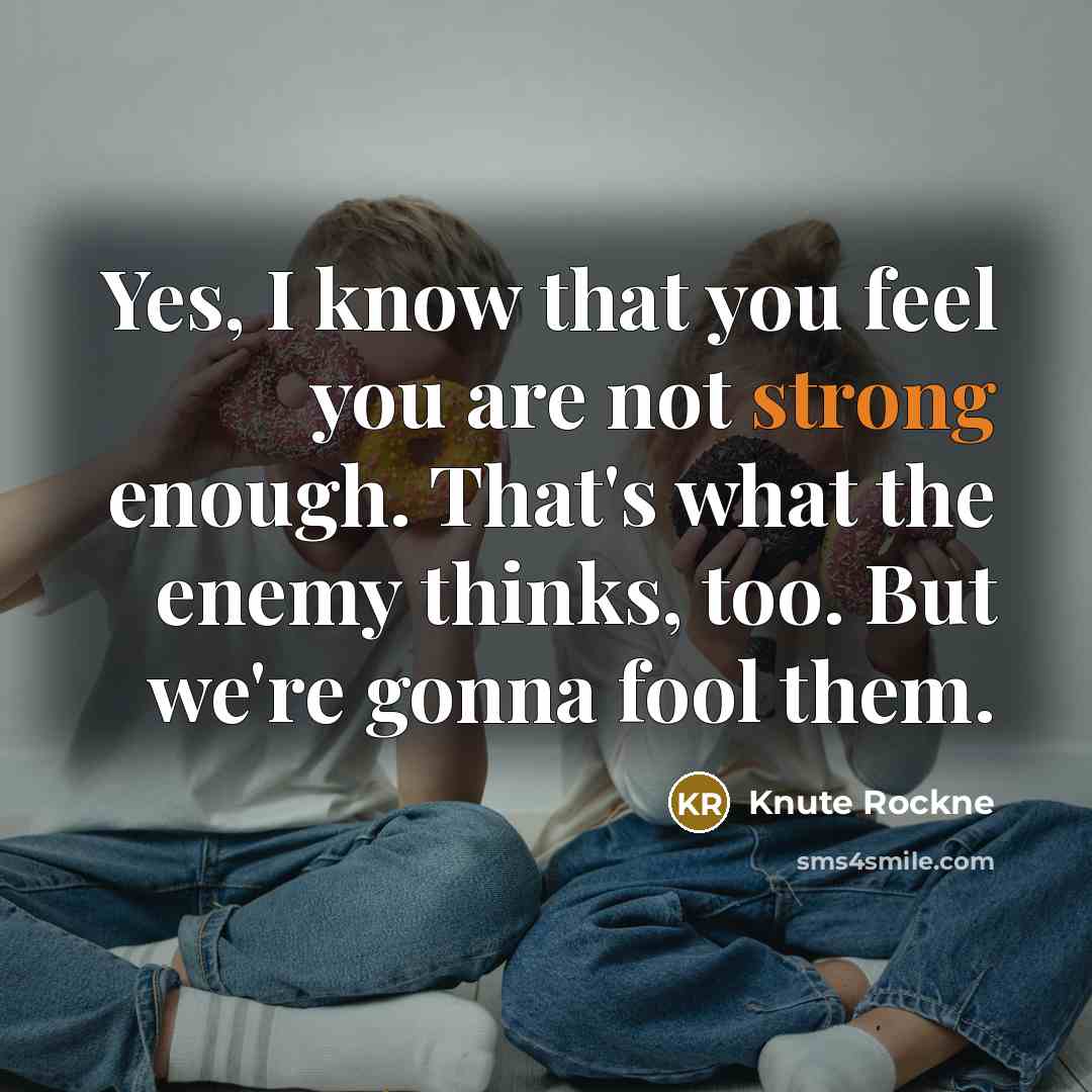 “Yes, I know that you feel you are not strong…” quote by Knute Rockne