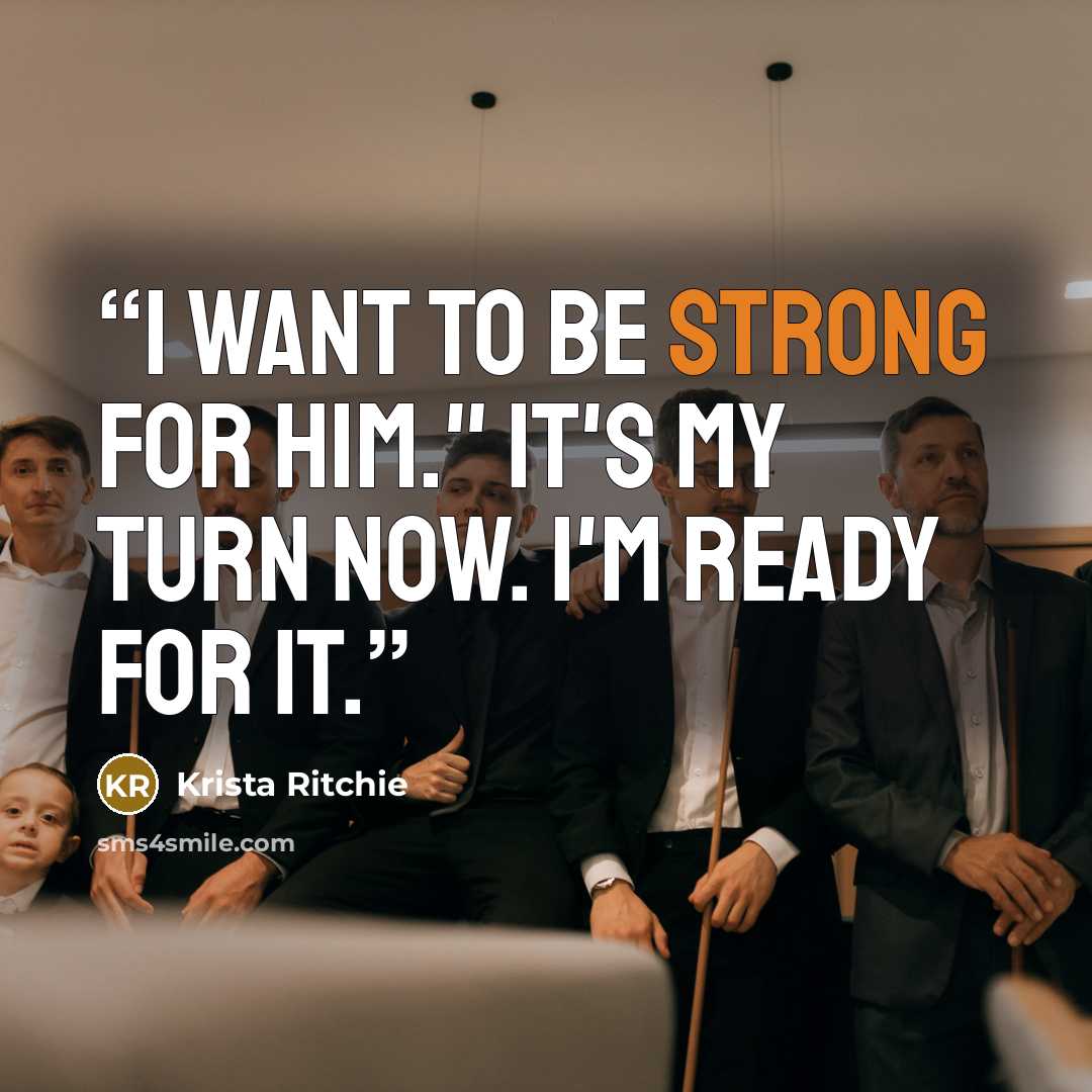 “I want to be strong for him." It's my turn now. I'm ready for it.” quote by Krista Ritchie